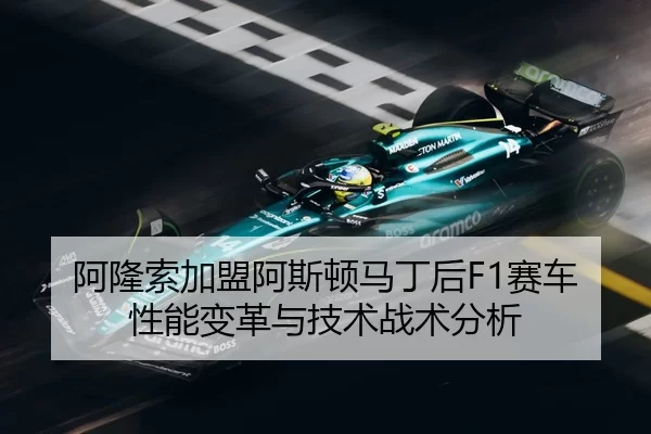 阿隆索加盟阿斯顿马丁后F1赛车性能变革与技术战术分析