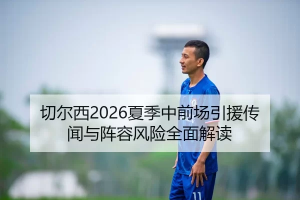 切尔西2026夏季中前场引援传闻与阵容风险全面解读