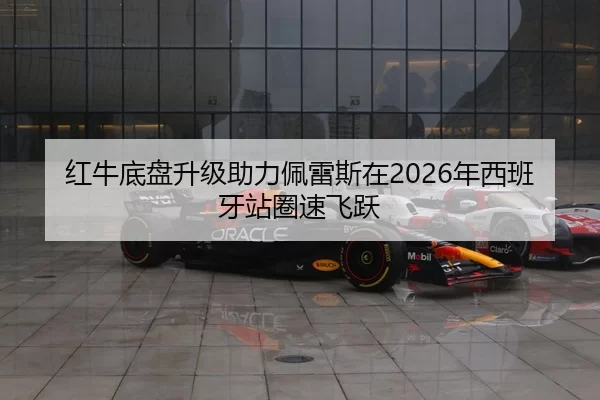 红牛底盘升级助力佩雷斯在2026年西班牙站圈速飞跃