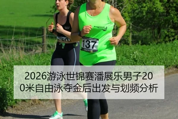 2026游泳世锦赛潘展乐男子200米自由泳夺金后出发与划频分析
