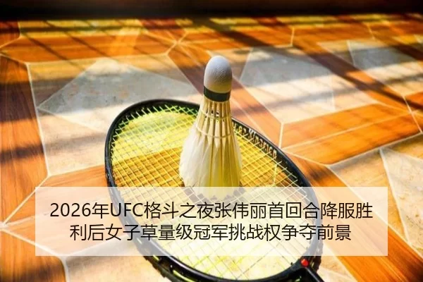 2026年UFC格斗之夜张伟丽首回合降服胜利后女子草量级冠军挑战权争夺前景