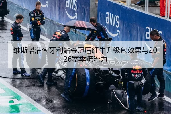 维斯塔潘匈牙利站夺冠后红牛升级包效果与2026赛季统治力